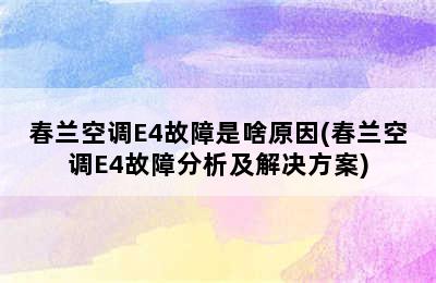 春兰空调E4故障是啥原因(春兰空调E4故障分析及解决方案)