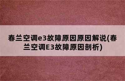 春兰空调e3故障原因原因解说(春兰空调E3故障原因剖析)