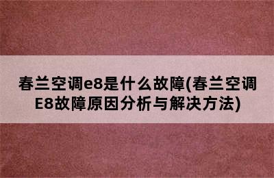 春兰空调e8是什么故障(春兰空调E8故障原因分析与解决方法)