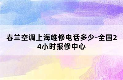 春兰空调上海维修电话多少-全国24小时报修中心