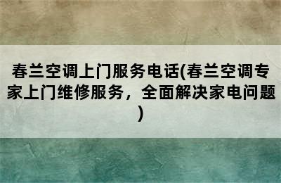 春兰空调上门服务电话(春兰空调专家上门维修服务，全面解决家电问题)