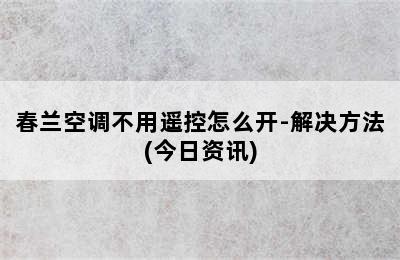 春兰空调不用遥控怎么开-解决方法(今日资讯)