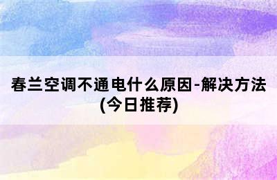 春兰空调不通电什么原因-解决方法(今日推荐)