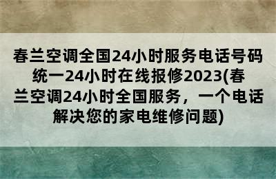 春兰空调全国24小时服务电话号码统一24小时在线报修2023(春兰空调24小时全国服务，一个电话解决您的家电维修问题)