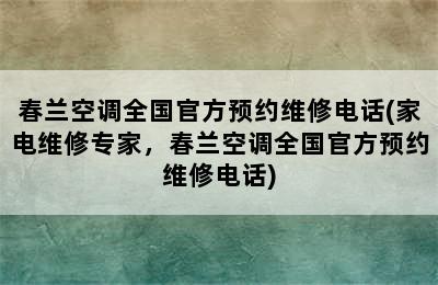 春兰空调全国官方预约维修电话(家电维修专家，春兰空调全国官方预约维修电话)