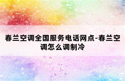 春兰空调全国服务电话网点-春兰空调怎么调制冷