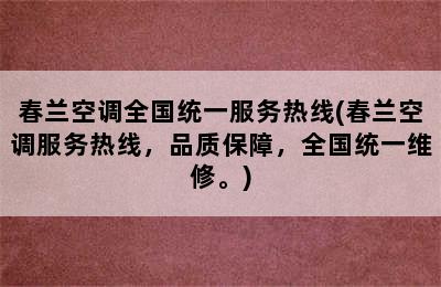 春兰空调全国统一服务热线(春兰空调服务热线，品质保障，全国统一维修。)