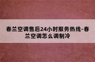 春兰空调售后24小时服务热线-春兰空调怎么调制冷