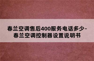 春兰空调售后400服务电话多少-春兰空调控制器设置说明书