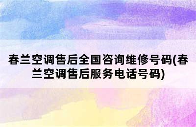 春兰空调售后全国咨询维修号码(春兰空调售后服务电话号码)