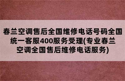 春兰空调售后全国维修电话号码全国统一客服400服务受理(专业春兰空调全国售后维修电话服务)