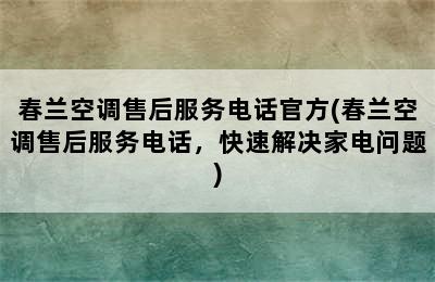 春兰空调售后服务电话官方(春兰空调售后服务电话，快速解决家电问题)