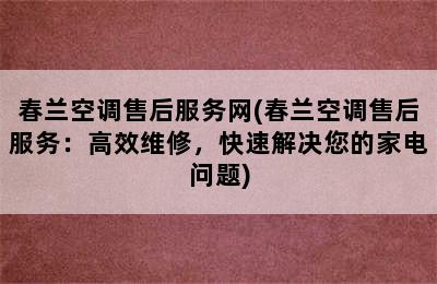 春兰空调售后服务网(春兰空调售后服务：高效维修，快速解决您的家电问题)