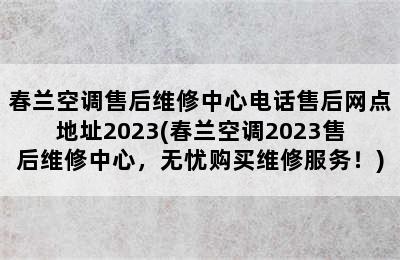 春兰空调售后维修中心电话售后网点地址2023(春兰空调2023售后维修中心，无忧购买维修服务！)