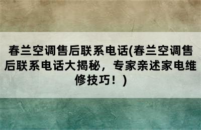 春兰空调售后联系电话(春兰空调售后联系电话大揭秘，专家亲述家电维修技巧！)