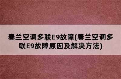 春兰空调多联E9故障(春兰空调多联E9故障原因及解决方法)