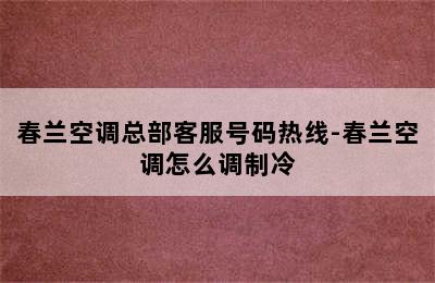 春兰空调总部客服号码热线-春兰空调怎么调制冷