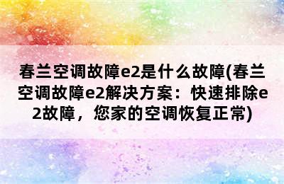 春兰空调故障e2是什么故障(春兰空调故障e2解决方案：快速排除e2故障，您家的空调恢复正常)