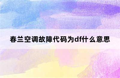 春兰空调故障代码为df什么意思