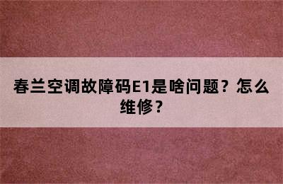 春兰空调故障码E1是啥问题？怎么维修？