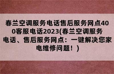 春兰空调服务电话售后服务网点400客服电话2023(春兰空调服务电话、售后服务网点：一键解决您家电维修问题！)