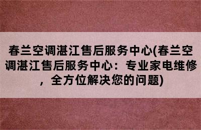 春兰空调湛江售后服务中心(春兰空调湛江售后服务中心：专业家电维修，全方位解决您的问题)