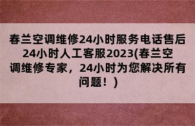 春兰空调维修24小时服务电话售后24小时人工客服2023(春兰空调维修专家，24小时为您解决所有问题！)