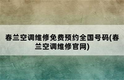 春兰空调维修免费预约全国号码(春兰空调维修官网)