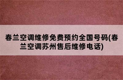 春兰空调维修免费预约全国号码(春兰空调苏州售后维修电话)