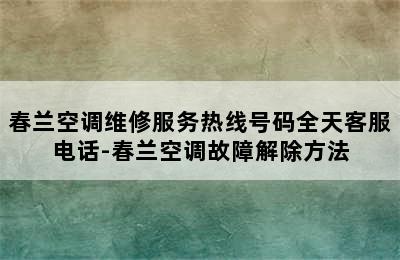 春兰空调维修服务热线号码全天客服电话-春兰空调故障解除方法