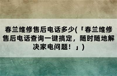 春兰维修售后电话多少(「春兰维修售后电话查询一键搞定，随时随地解决家电问题！」)