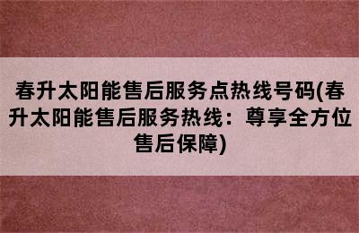 春升太阳能售后服务点热线号码(春升太阳能售后服务热线：尊享全方位售后保障)