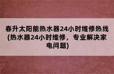 春升太阳能热水器24小时维修热线(热水器24小时维修，专业解决家电问题)