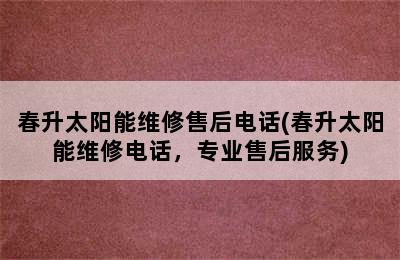 春升太阳能维修售后电话(春升太阳能维修电话，专业售后服务)