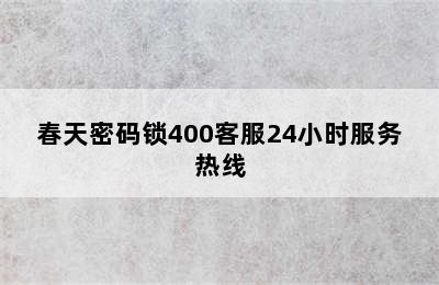 春天密码锁400客服24小时服务热线