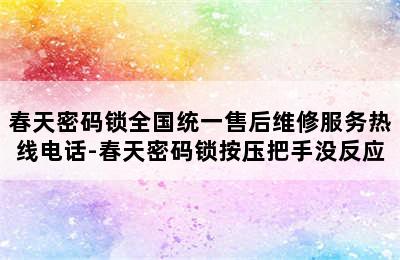 春天密码锁全国统一售后维修服务热线电话-春天密码锁按压把手没反应