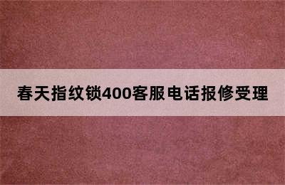 春天指纹锁400客服电话报修受理