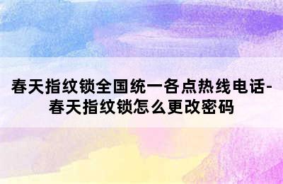 春天指纹锁全国统一各点热线电话-春天指纹锁怎么更改密码