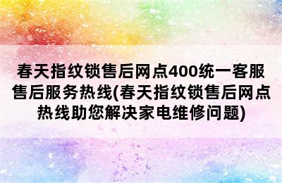 春天指纹锁售后网点400统一客服售后服务热线(春天指纹锁售后网点热线助您解决家电维修问题)