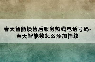 春天智能锁售后服务热线电话号码-春天智能锁怎么添加指纹