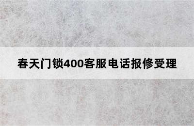 春天门锁400客服电话报修受理