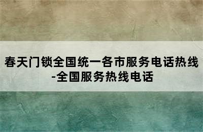 春天门锁全国统一各市服务电话热线-全国服务热线电话