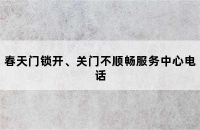 春天门锁开、关门不顺畅服务中心电话