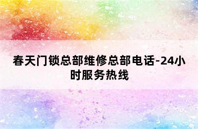 春天门锁总部维修总部电话-24小时服务热线