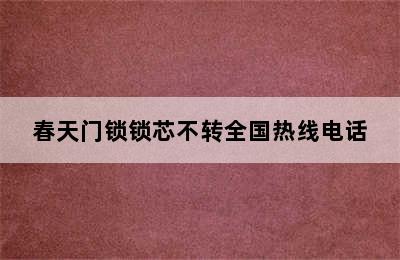 春天门锁锁芯不转全国热线电话