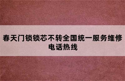 春天门锁锁芯不转全国统一服务维修电话热线