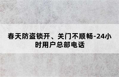 春天防盗锁开、关门不顺畅-24小时用户总部电话