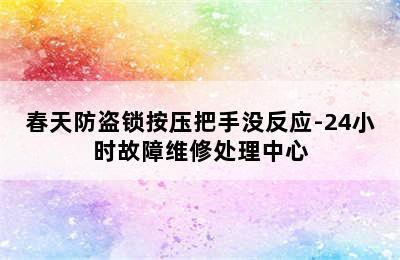 春天防盗锁按压把手没反应-24小时故障维修处理中心