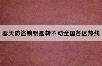 春天防盗锁钥匙转不动全国各区热线