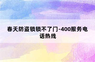 春天防盗锁锁不了门-400服务电话热线